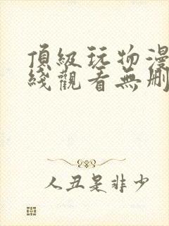 顶级玩物漫画在线观看无删减