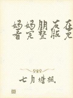 妈妈朋友在线观看完整版免费高清