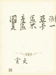 国产区亚洲区欧美区不卡一区二区三区封面