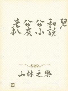 老公公和儿媳妇扒灰小说