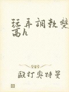 玩弄调教双胞胎高h