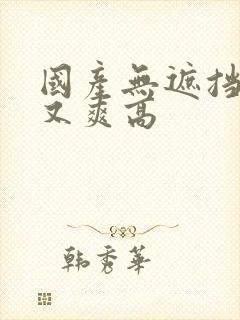 国产无遮挡又黄又爽高封面