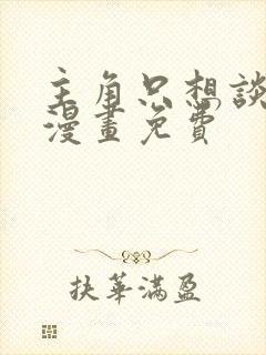 主角只想谈恋爱漫画免费