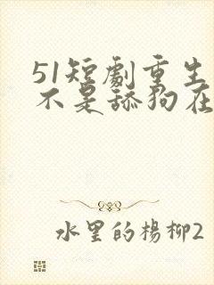 51短剧重生我不是舔狗在线观看