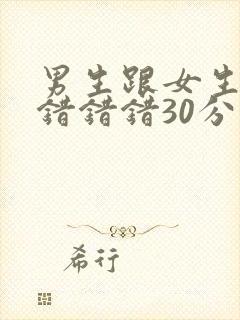 男生跟女生一起错错错30分钟电视剧