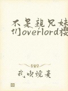 不是亲兄妹的我们overlord樱花动漫