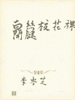 白丝校花裸身扒开腿