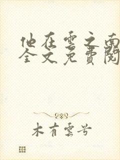 他在云之南小说全文免费阅读无弹窗封面