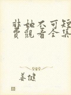 非她不可短剧免费观看全集高清版