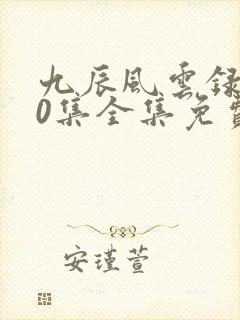 九辰风云录140集全集免费播放电视剧