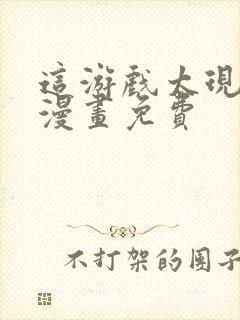 这游戏太现实了漫画免费