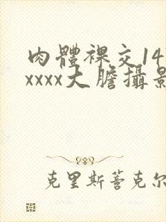 肉体裸交147xxxx大胆摄影