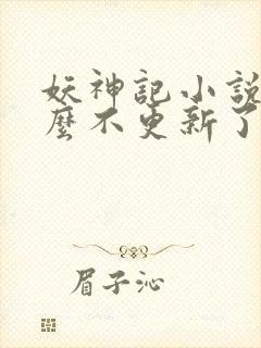 妖神记小说为什么不更新了