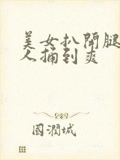 美女扒开腿让男人捅到爽