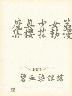 魔具少女第00集樱花动漫封面