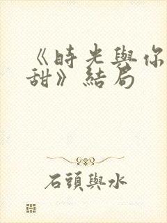 《时光与你都很甜》结局