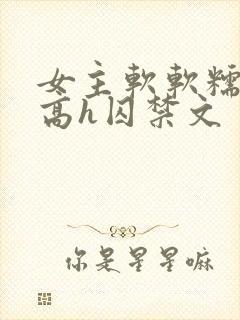 女主软软糯糯的高h囚禁文
