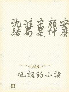 沈淮宋颜安欢大结局是什么