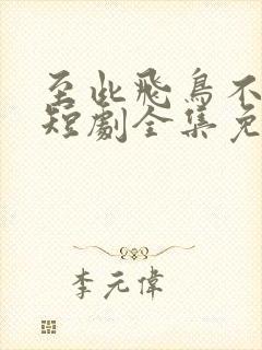 至此飞鸟不相逢短剧全集免费封面