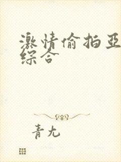 激情偷拍亚洲热综合