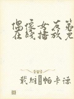 偶像女友第6集在线播放免费