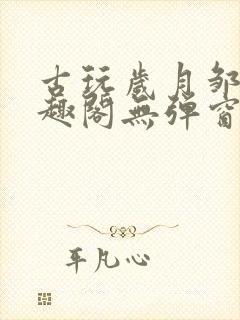 古玩岁月邹姨笔趣阁无弹窗