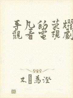 平凡的荣耀免费观看电视剧全集在线播