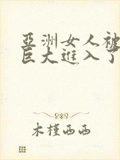 亚洲女人被黑人巨大进入了