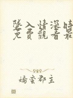 坠入情深时短剧免费观看最新章节