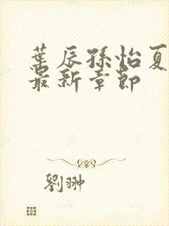 叶辰孙怡夏若雪最新章节