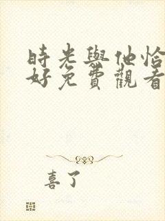 时光与他恰是正好免费观看电视剧