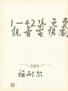 1—42集免费观看电视剧大全部