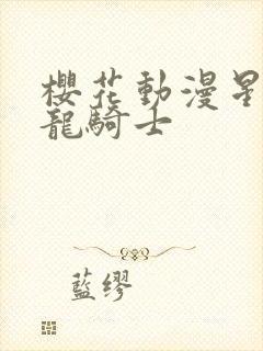 樱花动漫星刻的龙骑士