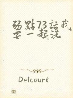 弱点73话我也要一起洗