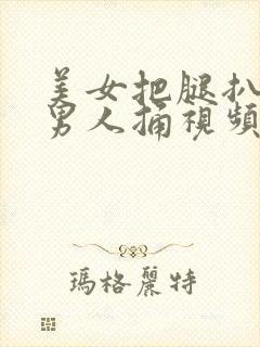 美女把腿扒开让男人捅视频app