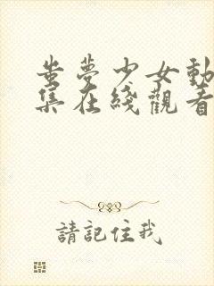 蚩梦少女动漫全集在线观看完整版