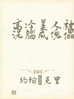 高冷美人被催眠洗脑成傀儡的小说