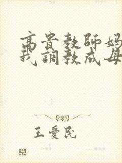 高贵教师妈妈被我调教成母狗最新章节