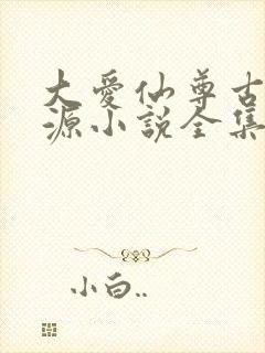 大爱仙尊古月方源小说全集免费看