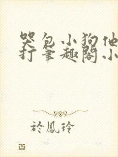 哭包小狗他很能打笔趣阁小说