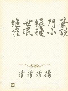 绝世绿门萧萧被催眠后小说