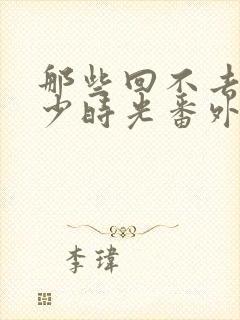 那些回不去的年少时光番外电视剧