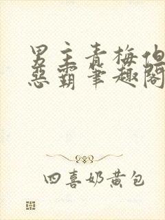 男主青梅但是个恶霸笔趣阁