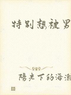 特别想被男人操