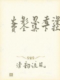 火影忍者漫画免费全集下拉式漫画