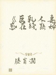 《巨乳人妻の诱惑在线熟妇封面