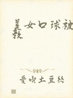 美女口球被绑调教