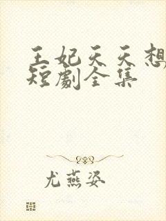 王妃天天想失宠短剧全集