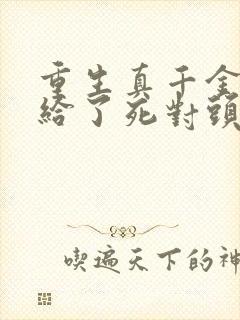 重生真千金我嫁给了死对头