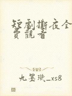 短剧撕夜全集免费观看